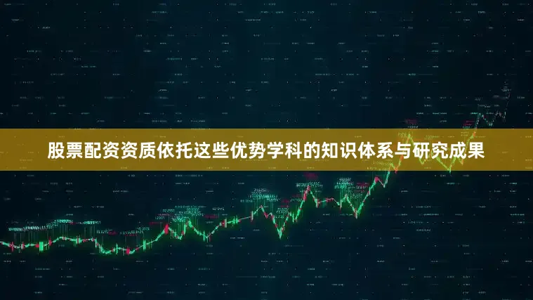 股票配资资质依托这些优势学科的知识体系与研究成果
