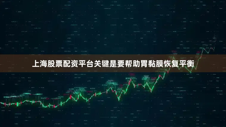 上海股票配资平台关键是要帮助胃黏膜恢复平衡