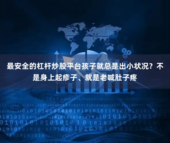 最安全的杠杆炒股平台孩子就总是出小状况？不是身上起疹子、就是老喊肚子疼