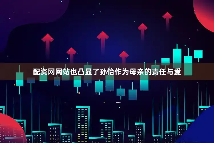 配资网网站也凸显了孙怡作为母亲的责任与爱