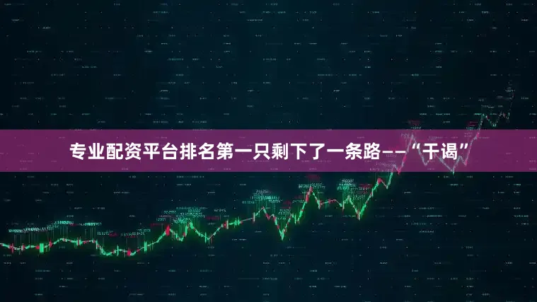 专业配资平台排名第一只剩下了一条路——“干谒”